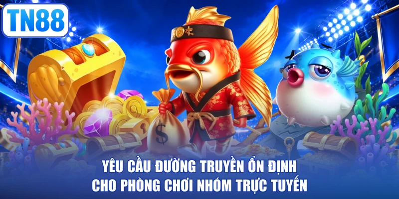 Yêu cầu đường truyền ổn định cho phòng chơi nhóm trực tuyến
